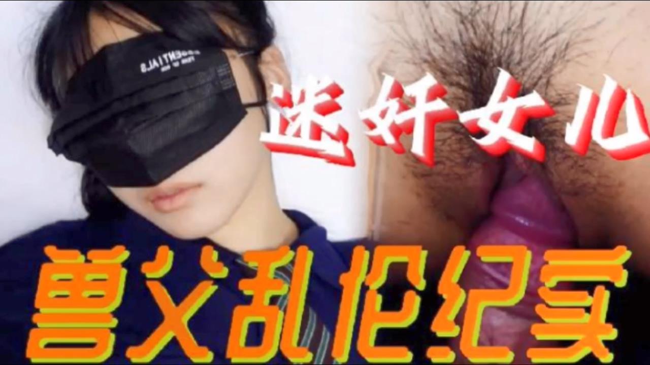 【父女乱伦】必看迷奸女儿兽父乱伦纪实 小小的年龄就被父亲给摧残了